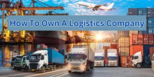 How To Own A Logistics Company (3)